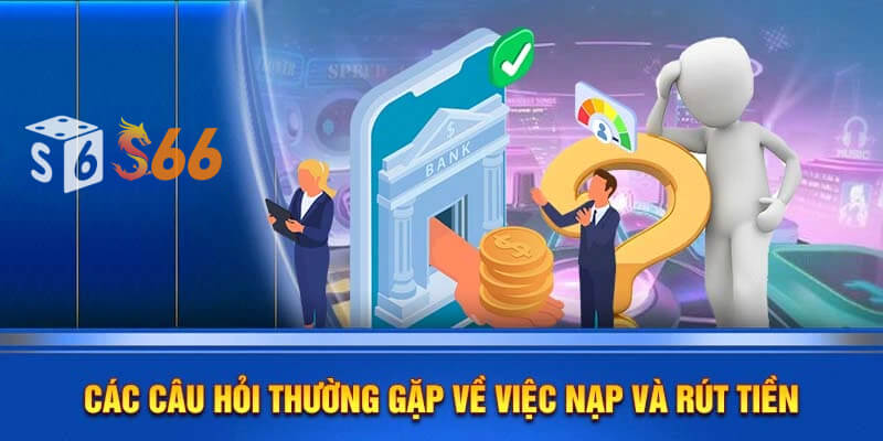 Các câu hỏi thường gặp về việc nạp và rút tiền