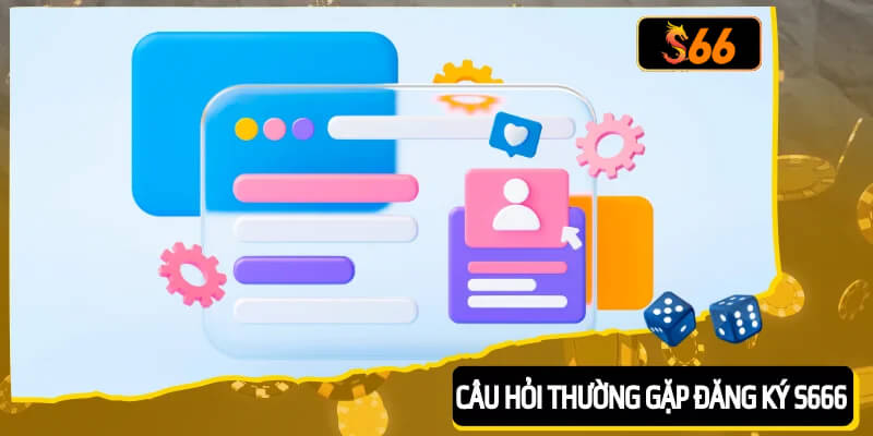 FAQ – Những câu hỏi thường gặp về việc tạo tài khoản S666