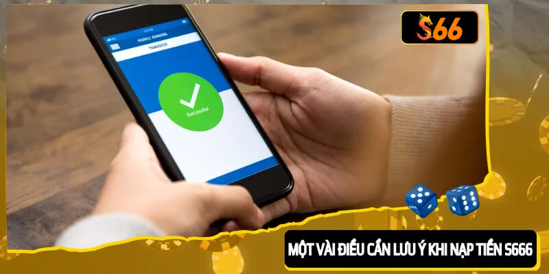 Một vài điều bet thủ cần lưu ý khi nạp tiền S666