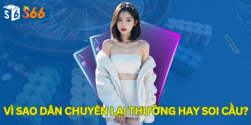 Vì sao dân chuyên lại thường hay soi cầu?