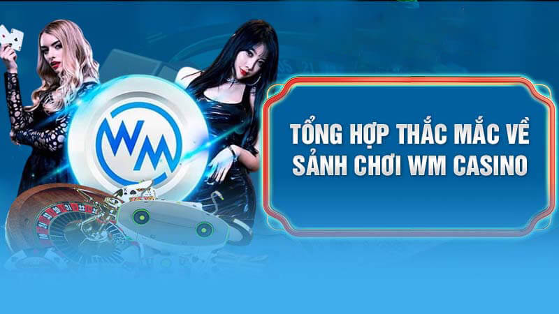 Tổng hợp thắc mắc về sảnh WM Casino trực tuyến